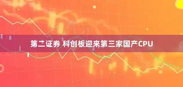 第二证券 科创板迎来第三家国产CPU