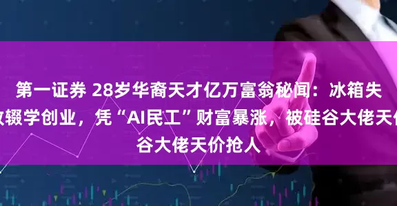 第一证券 28岁华裔天才亿万富翁秘闻：冰箱失窃导致辍学创业，凭“AI民工”财富暴涨，被硅谷大佬天价抢人