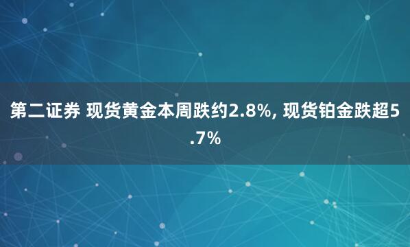 第二证券 现货黄金本周跌约2.8%, 现货铂金跌超5.7%