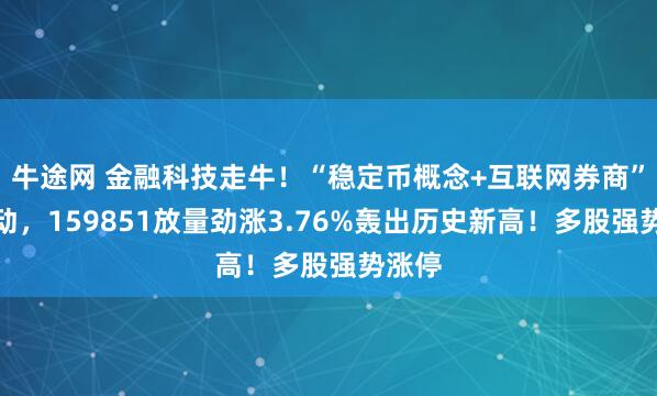 牛途网 金融科技走牛！“稳定币概念+互联网券商”双驱动，159851放量劲涨3.76%轰出历史新高！多股强势涨停