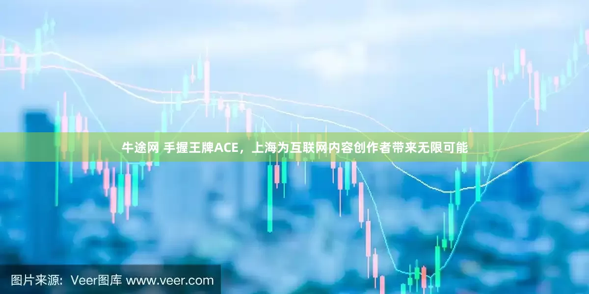牛途网 手握王牌ACE，上海为互联网内容创作者带来无限可能