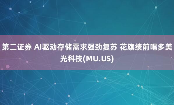 第二证券 AI驱动存储需求强劲复苏 花旗绩前唱多美光科技(MU.US)