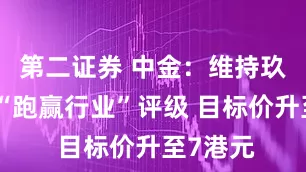 第二证券 中金：维持玖龙纸业“跑赢行业”评级 目标价升至7港元