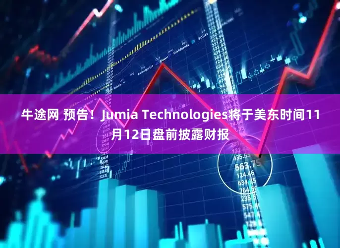 牛途网 预告！Jumia Technologies将于美东时间11月12日盘前披露财报